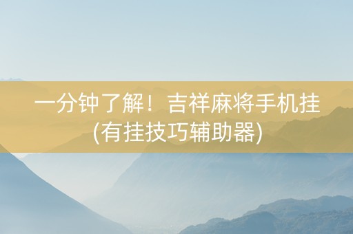 一分钟了解！吉祥麻将手机挂(有挂技巧辅助器)