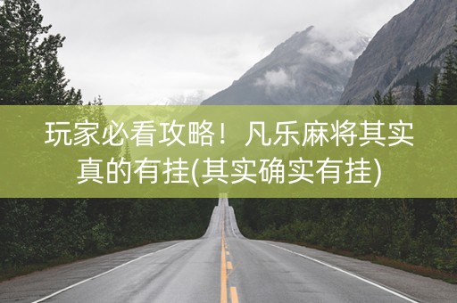 玩家必看攻略！凡乐麻将其实真的有挂(其实确实有挂)