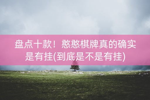 盘点十款！憨憨棋牌真的确实是有挂(到底是不是有挂)