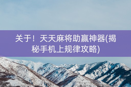 关于！天天麻将助赢神器(揭秘手机上规律攻略)