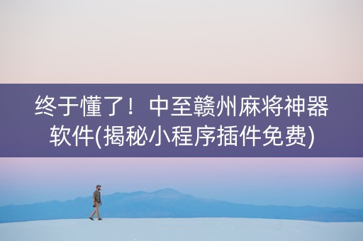 终于懂了！中至赣州麻将神器软件(揭秘小程序插件免费)