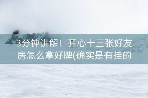 3分钟讲解！开心十三张好友房怎么拿好牌(确实是有挂的)