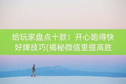 给玩家盘点十款！开心跑得快好牌技巧(揭秘微信里提高胜率)