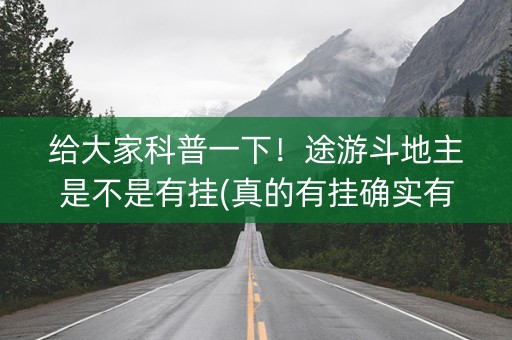 给大家科普一下！途游斗地主是不是有挂(真的有挂确实有挂)