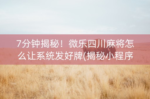 7分钟揭秘！微乐四川麻将怎么让系统发好牌(揭秘小程序胡牌神器)