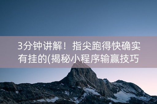 3分钟讲解！指尖跑得快确实有挂的(揭秘小程序输赢技巧)