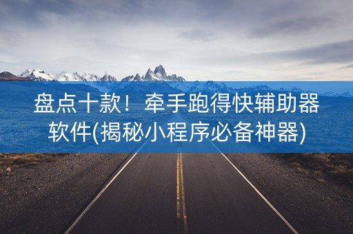 盘点十款！牵手跑得快辅助器软件(揭秘小程序必备神器)
