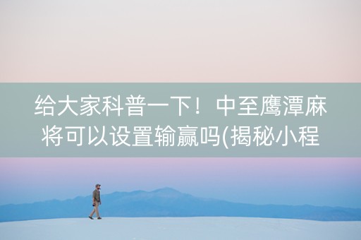 给大家科普一下！中至鹰潭麻将可以设置输赢吗(揭秘小程序助手软件)