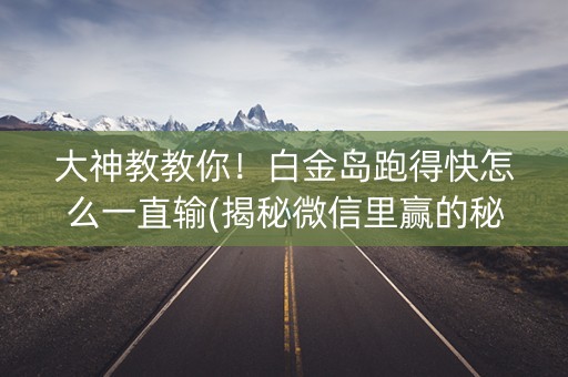 大神教教你！白金岛跑得快怎么一直输(揭秘微信里赢的秘诀)