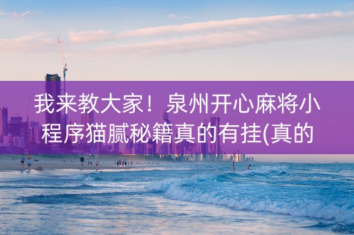 我来教大家！泉州开心麻将小程序猫腻秘籍真的有挂(真的有挂)
