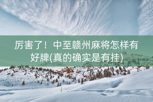 厉害了！中至赣州麻将怎样有好牌(真的确实是有挂)