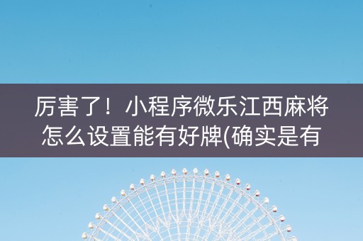厉害了！小程序微乐江西麻将怎么设置能有好牌(确实是有挂)