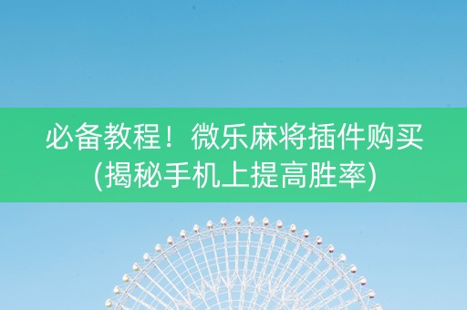 必备教程！微乐麻将插件购买(揭秘手机上提高胜率)