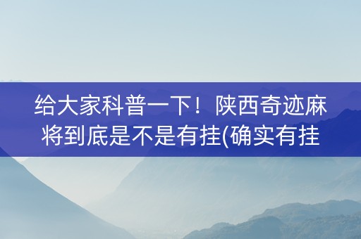 给大家科普一下！陕西奇迹麻将到底是不是有挂(确实有挂吗)