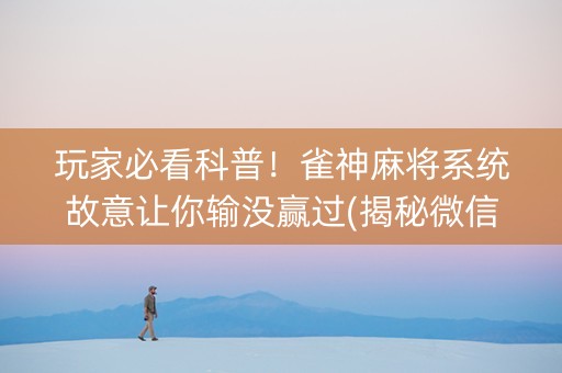玩家必看科普！雀神麻将系统故意让你输没赢过(揭秘微信里赢牌的技巧)