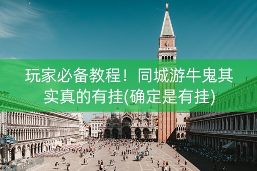 玩家必备教程！同城游牛鬼其实真的有挂(确定是有挂)