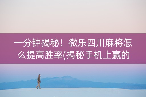一分钟揭秘！微乐四川麻将怎么提高胜率(揭秘手机上赢的诀窍)