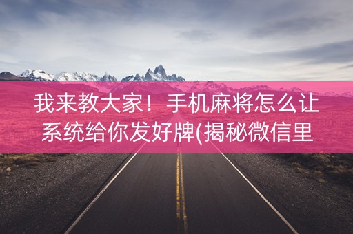 我来教大家！手机麻将怎么让系统给你发好牌(揭秘微信里输赢规律)