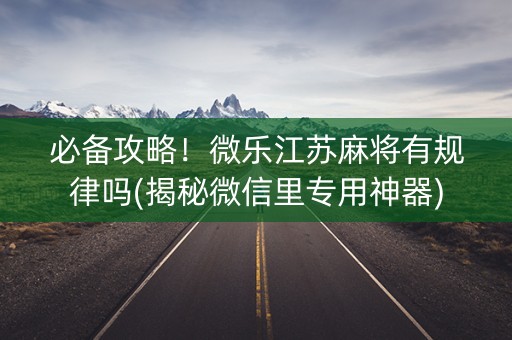必备攻略！微乐江苏麻将有规律吗(揭秘微信里专用神器)