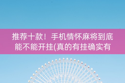 推荐十款！手机情怀麻将到底能不能开挂(真的有挂确实有挂)