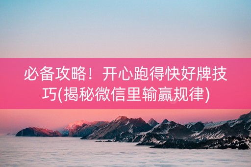 必备攻略！开心跑得快好牌技巧(揭秘微信里输赢规律)