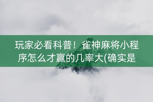 玩家必看科普！雀神麻将小程序怎么才赢的几率大(确实是有挂)