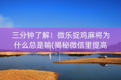 三分钟了解！微乐捉鸡麻将为什么总是输(揭秘微信里提高胜率)