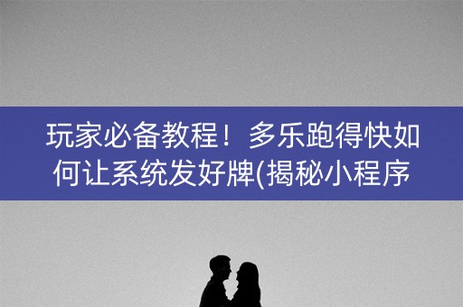 玩家必备教程！多乐跑得快如何让系统发好牌(揭秘小程序插件购买)
