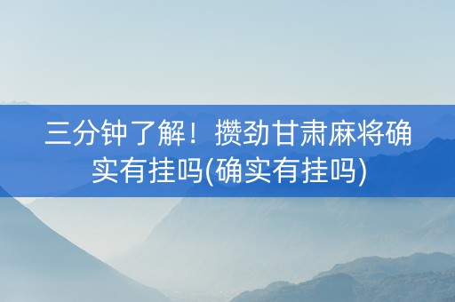 三分钟了解！攒劲甘肃麻将确实有挂吗(确实有挂吗)