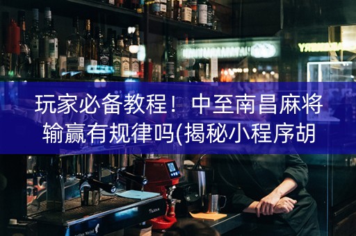 玩家必备教程！中至南昌麻将输赢有规律吗(揭秘小程序胡牌神器)