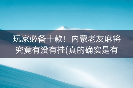 玩家必备十款！内蒙老友麻将究竟有没有挂(真的确实是有挂)