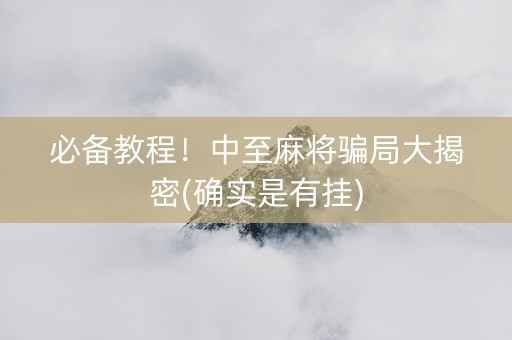 必备教程！中至麻将骗局大揭密(确实是有挂)