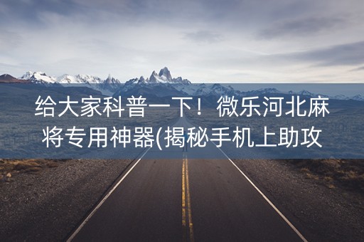 给大家科普一下！微乐河北麻将专用神器(揭秘手机上助攻神器)