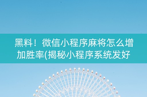 黑料！微信小程序麻将怎么增加胜率(揭秘小程序系统发好牌)