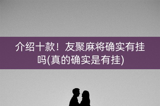 介绍十款！友聚麻将确实有挂吗(真的确实是有挂)