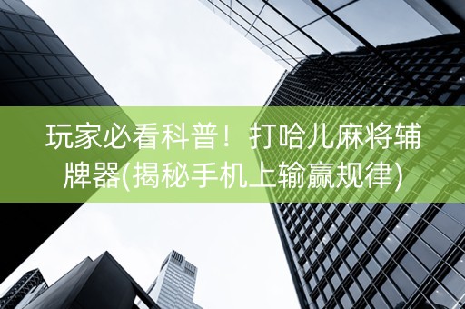 玩家必看科普！打哈儿麻将辅牌器(揭秘手机上输赢规律)