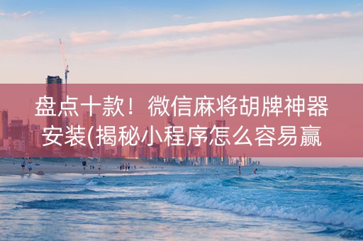 盘点十款！微信麻将胡牌神器安装(揭秘小程序怎么容易赢)