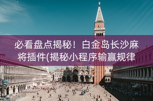 必看盘点揭秘！白金岛长沙麻将插件(揭秘小程序输赢规律)