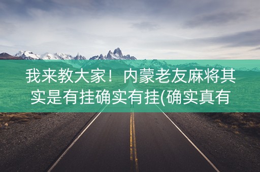 我来教大家！内蒙老友麻将其实是有挂确实有挂(确实真有挂)