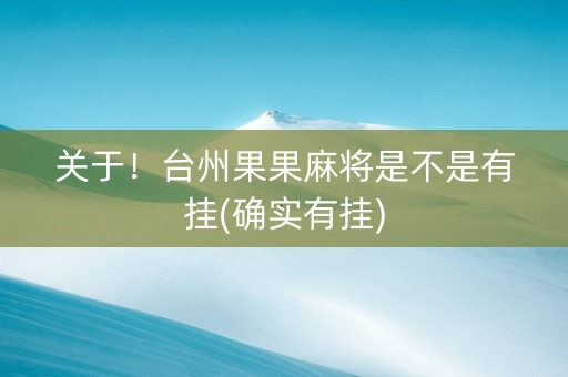 关于！台州果果麻将是不是有挂(确实有挂)