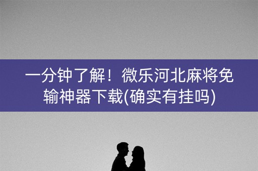 一分钟了解！微乐河北麻将免输神器下载(确实有挂吗)
