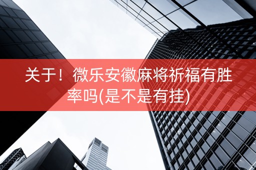 关于！微乐安徽麻将祈福有胜率吗(是不是有挂)