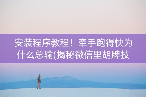 安装程序教程！牵手跑得快为什么总输(揭秘微信里胡牌技巧)