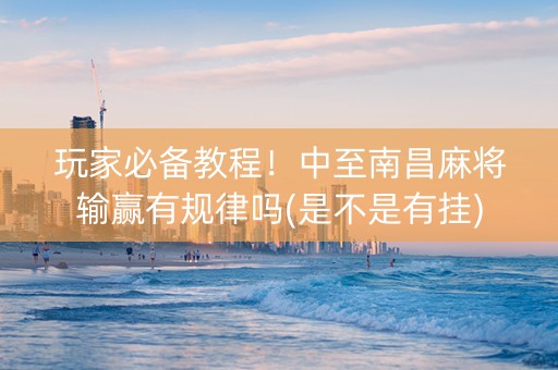 玩家必备教程！中至南昌麻将输赢有规律吗(是不是有挂)