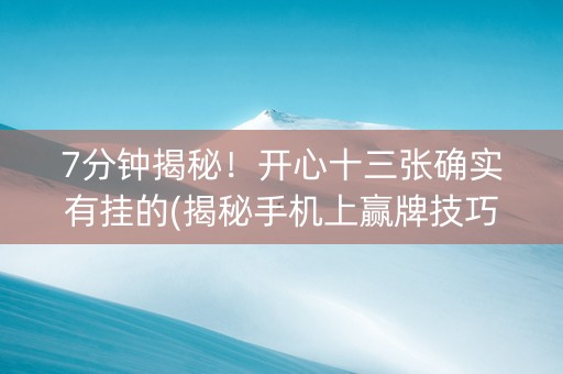 7分钟揭秘！开心十三张确实有挂的(揭秘手机上赢牌技巧)