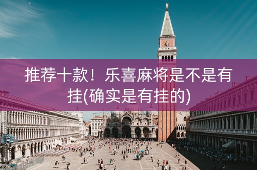 推荐十款！乐喜麻将是不是有挂(确实是有挂的)