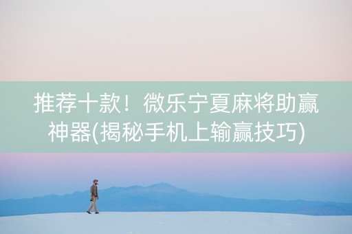 推荐十款！微乐宁夏麻将助赢神器(揭秘手机上输赢技巧)