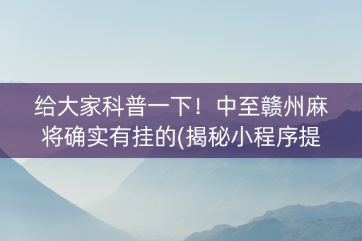 给大家科普一下！中至赣州麻将确实有挂的(揭秘小程序提高胜率)