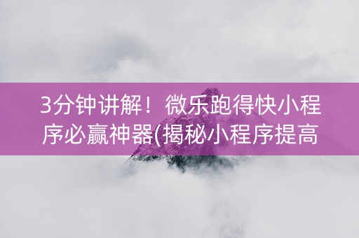3分钟讲解！微乐跑得快小程序必赢神器(揭秘小程序提高胜率)