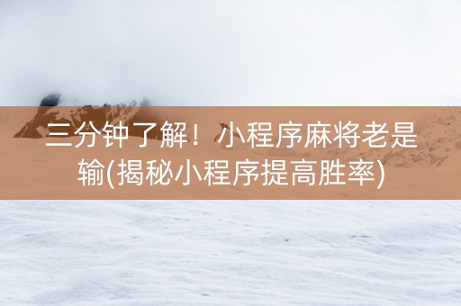 三分钟了解！小程序麻将老是输(揭秘小程序提高胜率)